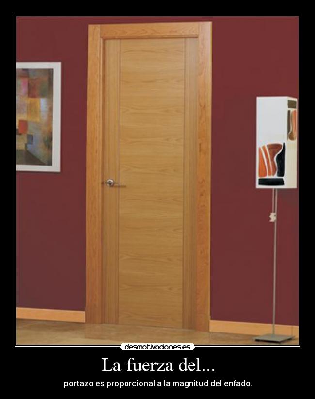 La fuerza del... - portazo es proporcional a la magnitud del enfado.