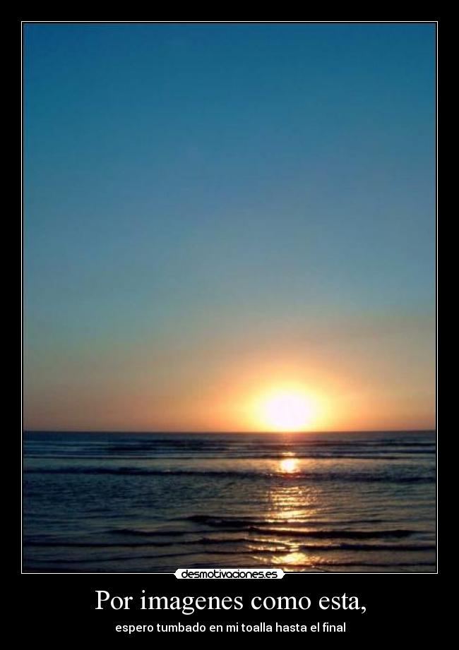 Por imagenes como esta, - espero tumbado en mi toalla hasta el final