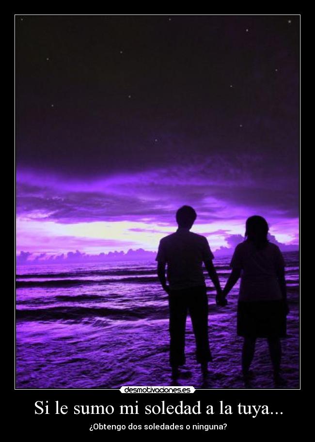 Si le sumo mi soledad a la tuya... - ¿Obtengo dos soledades o ninguna?