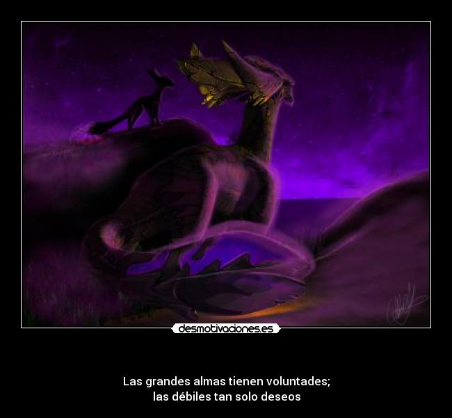   - Las grandes almas tienen voluntades;
las débiles tan solo deseos