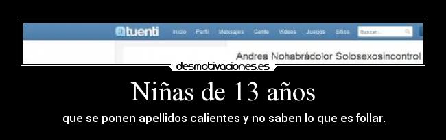 Niñas de 13 años - que se ponen apellidos calientes y no saben lo que es follar.