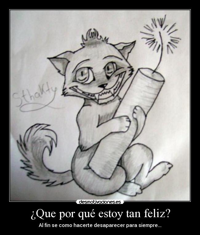 ¿Que por qué estoy tan feliz? - Al fin se como hacerte desaparecer para siempre...