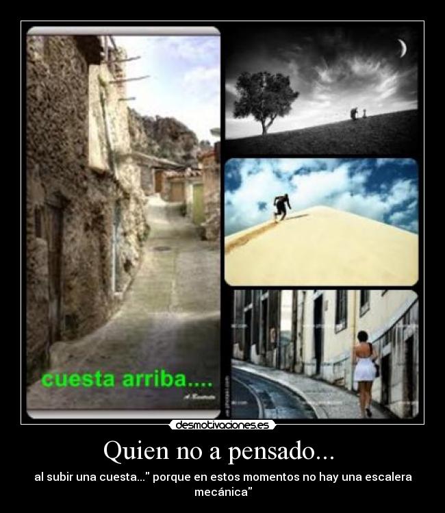 Quien no a pensado...  - al subir una cuesta... porque en estos momentos no hay una escalera mecánica