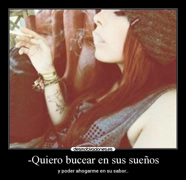 -Quiero bucear en sus sueños - y poder ahogarme en su sabor..