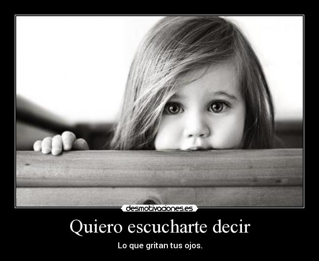 Quiero escucharte decir - Lo que gritan tus ojos.