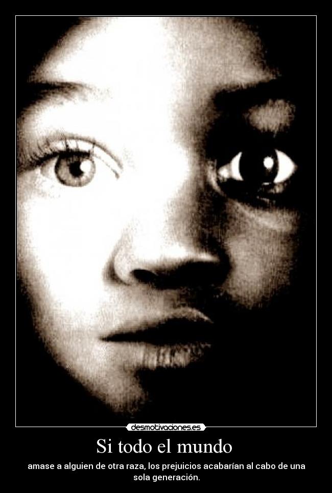 Si todo el mundo - amase a alguien de otra raza, los prejuicios acabarían al cabo de una
sola generación.