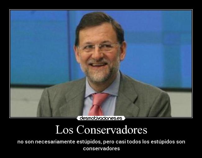Los Conservadores - no son necesariamente estúpidos, pero casi todos los estúpidos son conservadores