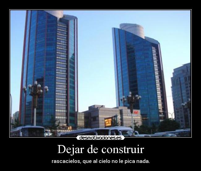 Dejar de construir - rascacielos, que al cielo no le pica nada.