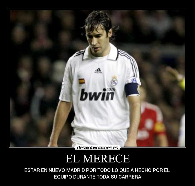 EL MERECE - ESTAR EN NUEVO MADRID POR TODO LO QUE A HECHO POR EL 
EQUIPO DURANTE TODA SU CARRERA