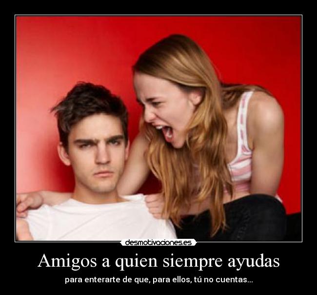 Amigos a quien siempre ayudas - para enterarte de que, para ellos, tú no cuentas...