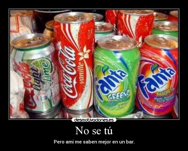 No se tú - Pero ami me saben mejor en un bar.