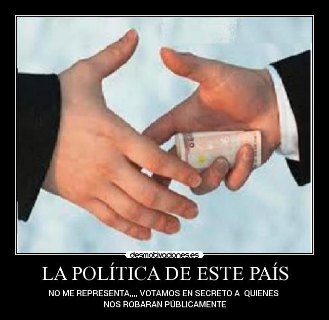 LA POLÍTICA DE ESTE PAÍS - NO ME REPRESENTA,,,, VOTAMOS EN SECRETO A QUIENES
NOS ROBARAN PÚBLICAMENTE