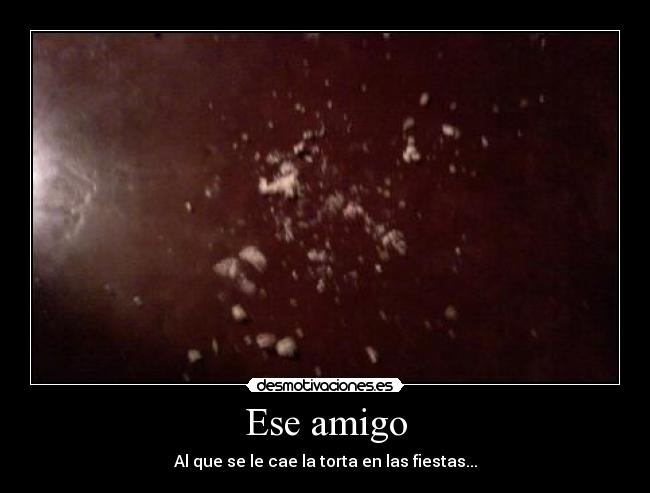 Ese amigo - Al que se le cae la torta en las fiestas...