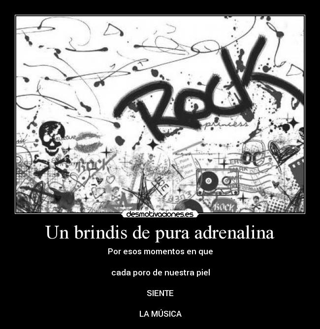 Un brindis de pura adrenalina - Por esos momentos en que
cada poro de nuestra piel
SIENTE
LA MÚSICA