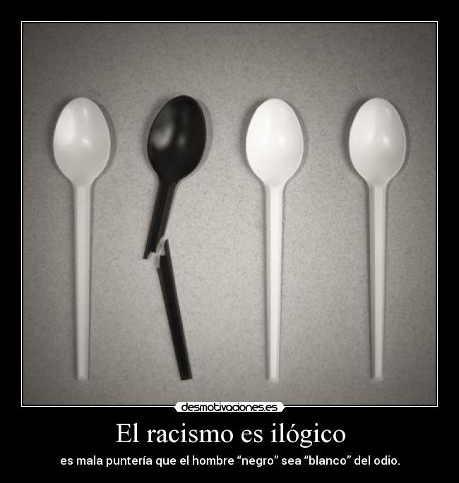 El racismo es ilógico - es mala puntería que el hombre “negro” sea “blanco” del odio.