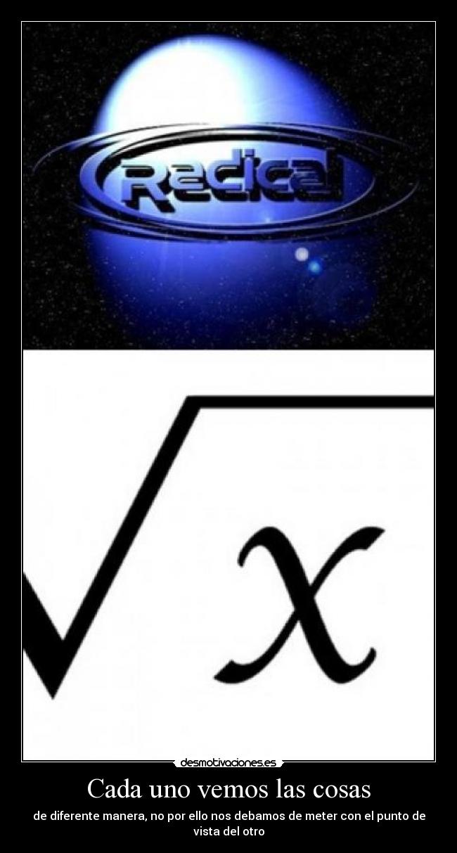 Cada uno vemos las cosas - de diferente manera, no por ello nos debamos de meter con el punto de vista del otro