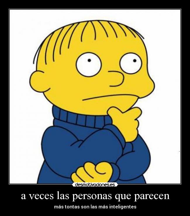 a veces las personas que parecen - más tontas son las más inteligentes