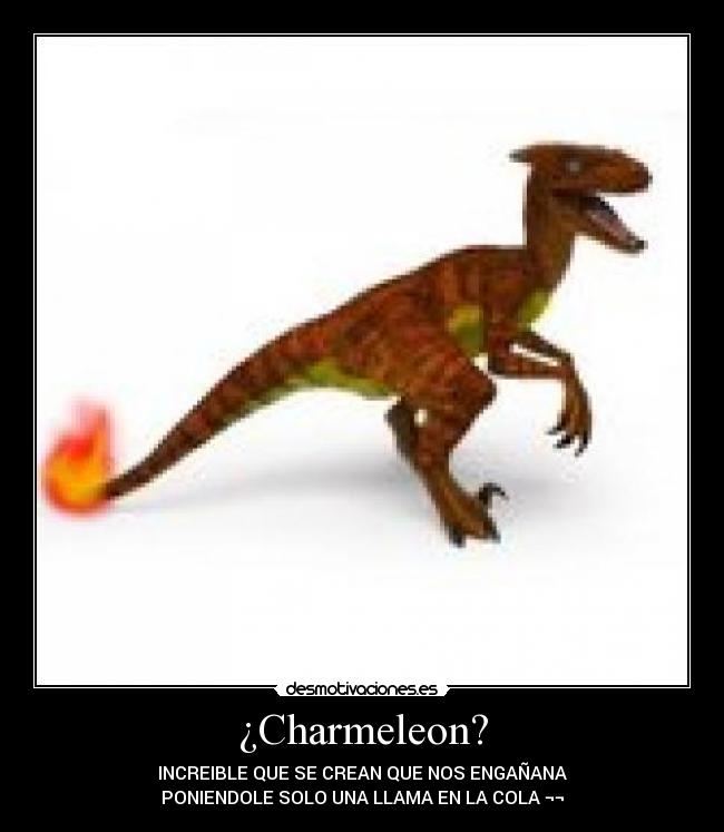 ¿Charmeleon? - INCREIBLE QUE SE CREAN QUE NOS ENGAÑANA
PONIENDOLE SOLO UNA LLAMA EN LA COLA ¬¬