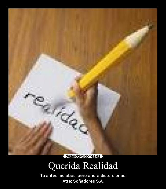 Querida Realidad - Tu antes molabas, pero ahora distorsionas.
Atte: Soñadores S.A.