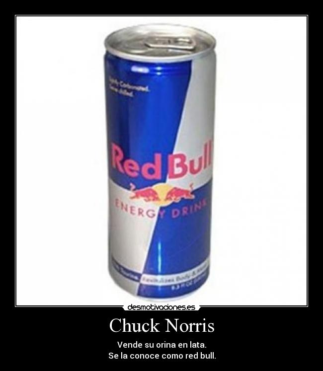 Chuck Norris - Vende su orina en lata.
Se la conoce como red bull.