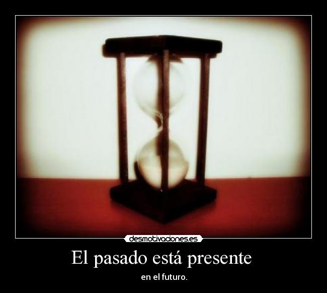El pasado está presente - en el futuro.