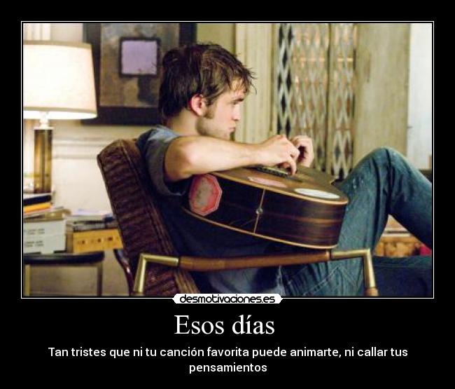Esos días  - Tan tristes que ni tu canción favorita puede animarte, ni callar tus pensamientos