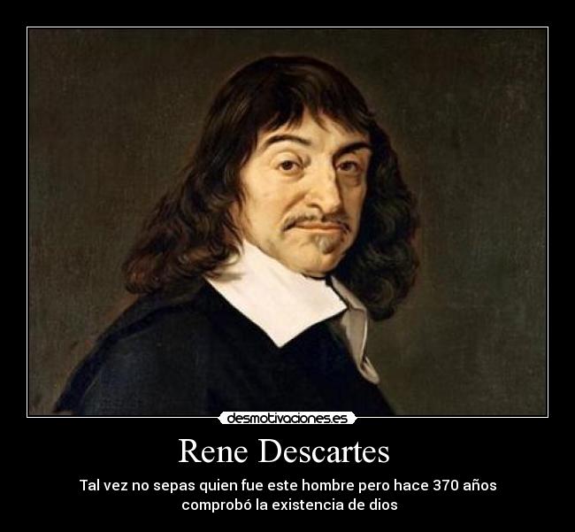 Rene Descartes  - Tal vez no sepas quien fue este hombre pero hace 370 años
 comprobó la existencia de dios