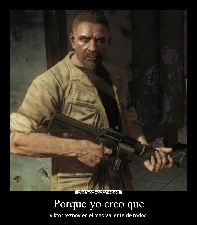 Porque yo creo que - viktor reznov es el mas valiente de todos.