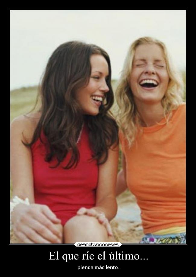 El que ríe el último... - piensa más lento.
