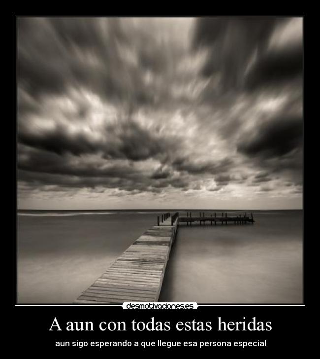 A aun con todas estas heridas - aun sigo esperando a que llegue esa persona especial