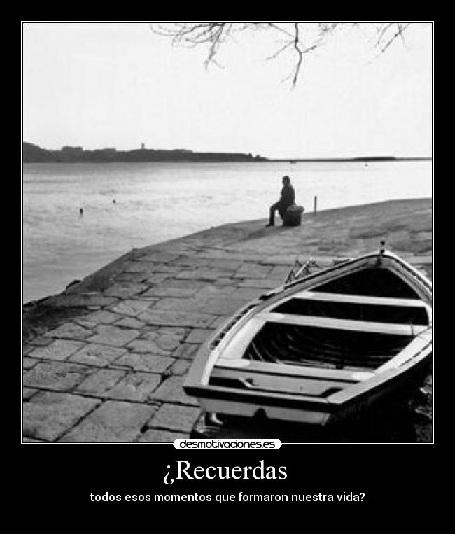 ¿Recuerdas  - todos esos momentos que formaron nuestra vida?
