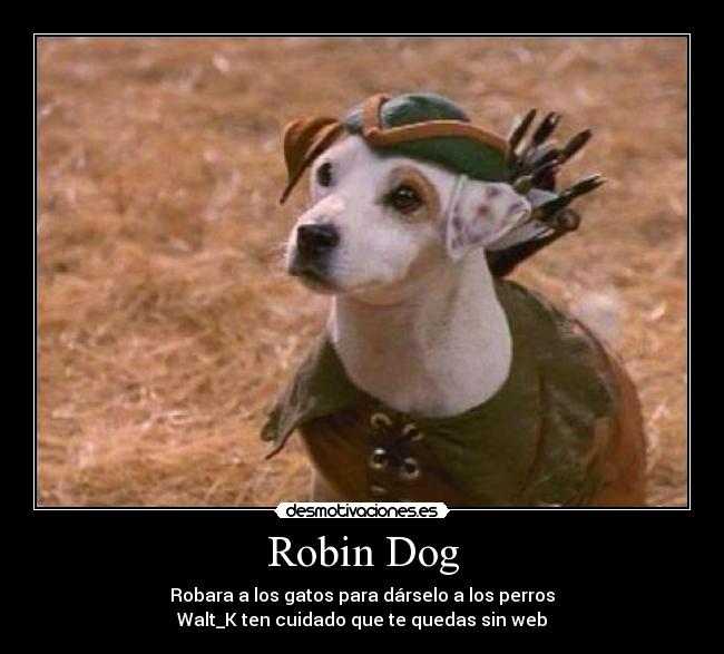 Robin Dog - Robara a los gatos para dárselo a los perros
Walt_K ten cuidado que te quedas sin web