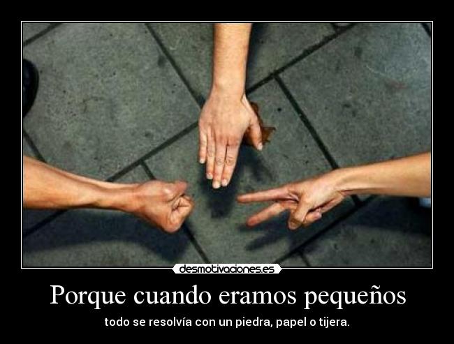 Porque cuando eramos pequeños - todo se resolvía con un piedra, papel o tijera.