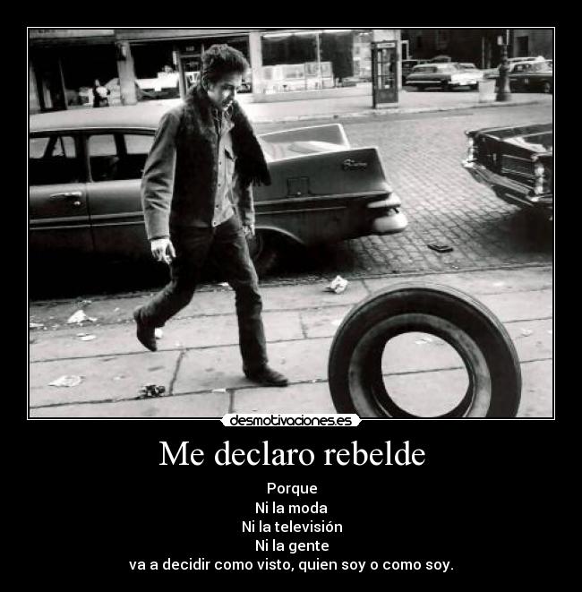 Me declaro rebelde - Porque
Ni la moda
Ni la televisión
Ni la gente
va a decidir como visto, quien soy o como soy.