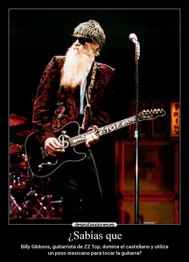 ¿Sabías que - Billy Gibbons, guitarrista de ZZ Top, domina el castellano y utiliza
un peso mexicano para tocar la guitarra?