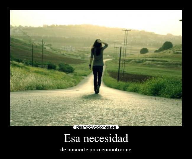 Esa necesidad - de buscarte para encontrarme.