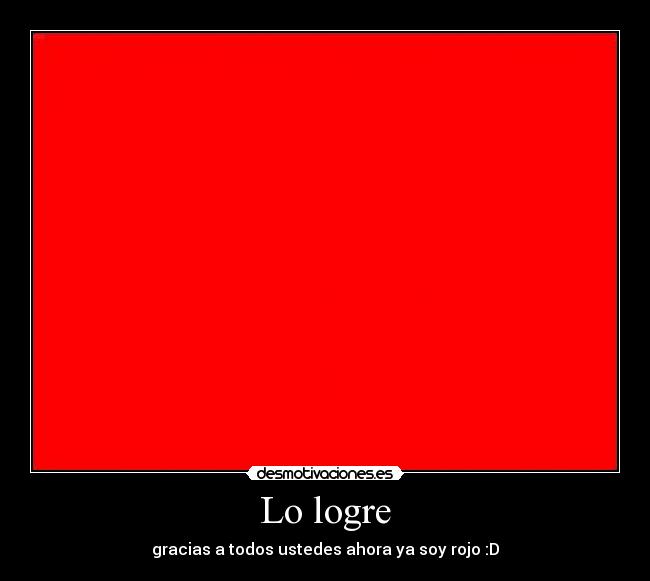 Lo logre - gracias a todos ustedes ahora ya soy rojo :D