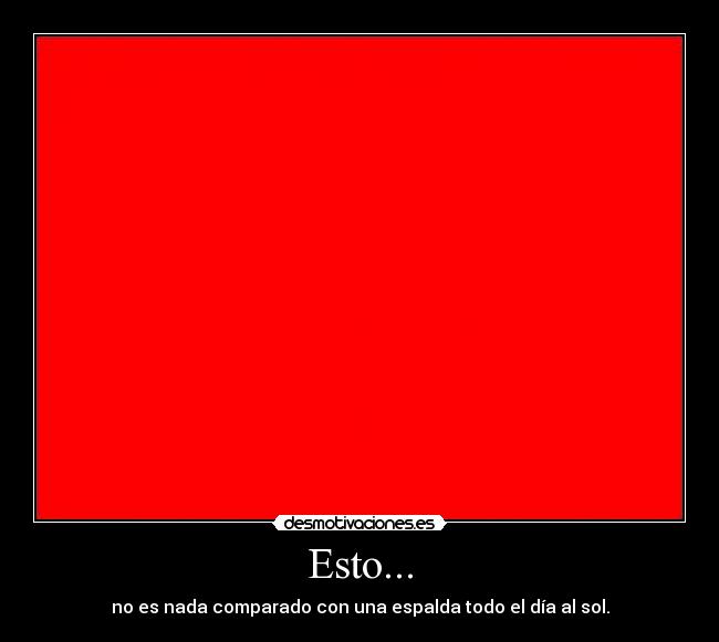 Esto... - no es nada comparado con una espalda todo el día al sol.