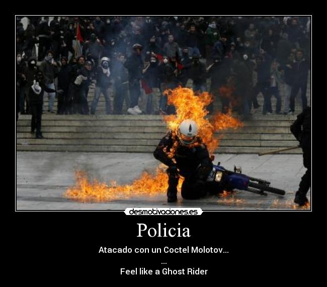 Policia - Atacado con un Coctel Molotov...
...
Feel like a Ghost Rider