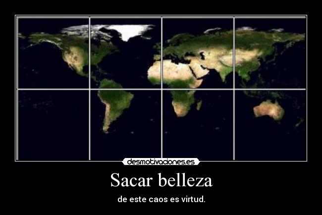 Sacar belleza - de este caos es virtud.
