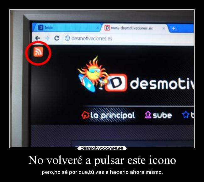 No volveré a pulsar este icono - pero,no sé por que,tú vas a hacerlo ahora mismo.