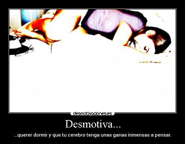 Desmotiva... - ...querer dormir y que tu cerebro tenga unas ganas inmensas a pensar.
