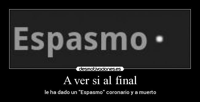 A ver si al final - le ha dado un Espasmo coronario y a muerto