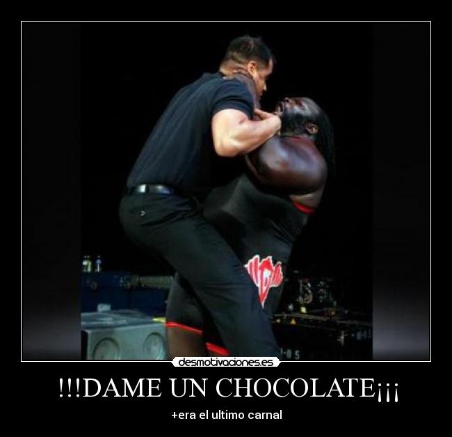!!!DAME UN CHOCOLATE¡¡¡ - +era el ultimo carnal