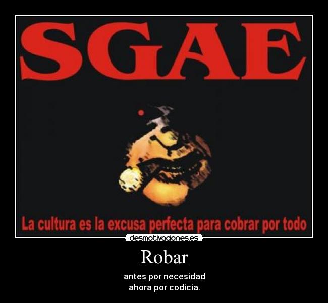 Robar - antes por necesidad
ahora por codicia.