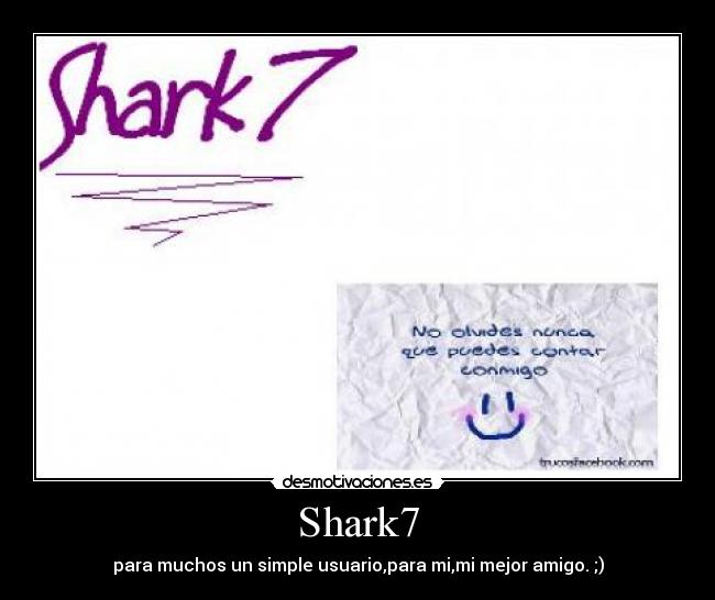Shark7 - para muchos un simple usuario,para mi,mi mejor amigo. ;)