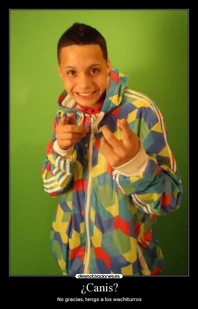 ¿Canis? - No gracias, tengo a los wachiturros