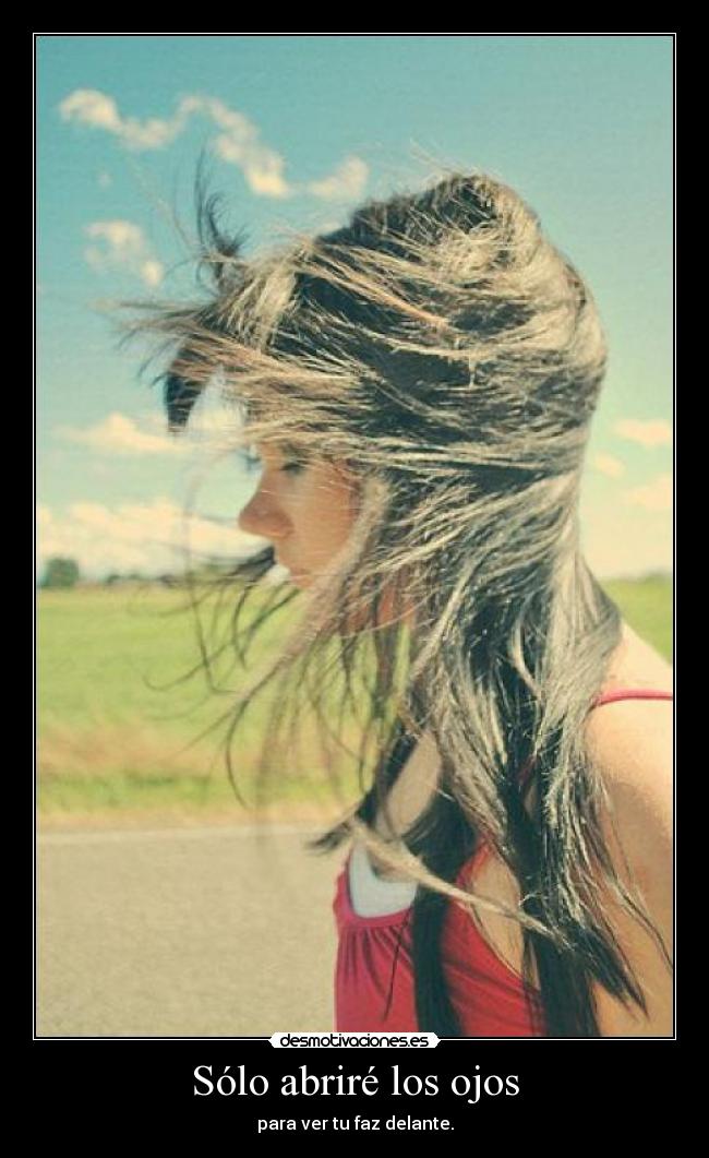 Sólo abriré los ojos - para ver tu faz delante.