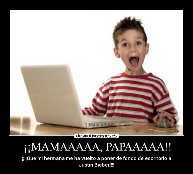 ¡¡MAMAAAAA, PAPAAAAA!! - ¡¡¡¡Que mi hermana me ha vuelto a poner de fondo de escritorio a Justin Bieber!!!!