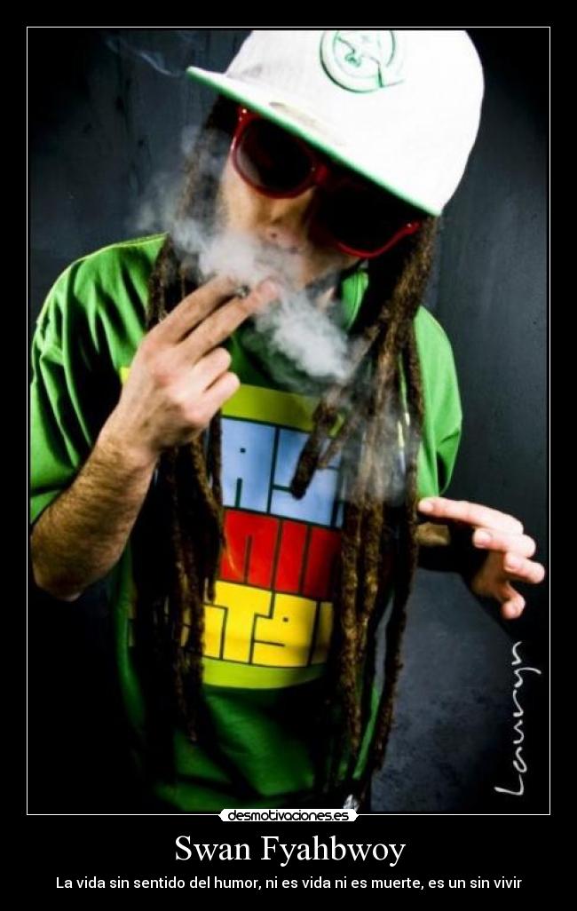 Swan Fyahbwoy - La vida sin sentido del humor, ni es vida ni es muerte, es un sin vivir